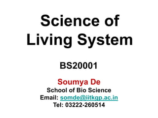 Science of
Living System
Soumya De
School of Bio Science
Email: somde@iitkgp.ac.in
Tel: 03222-260514
BS20001
 