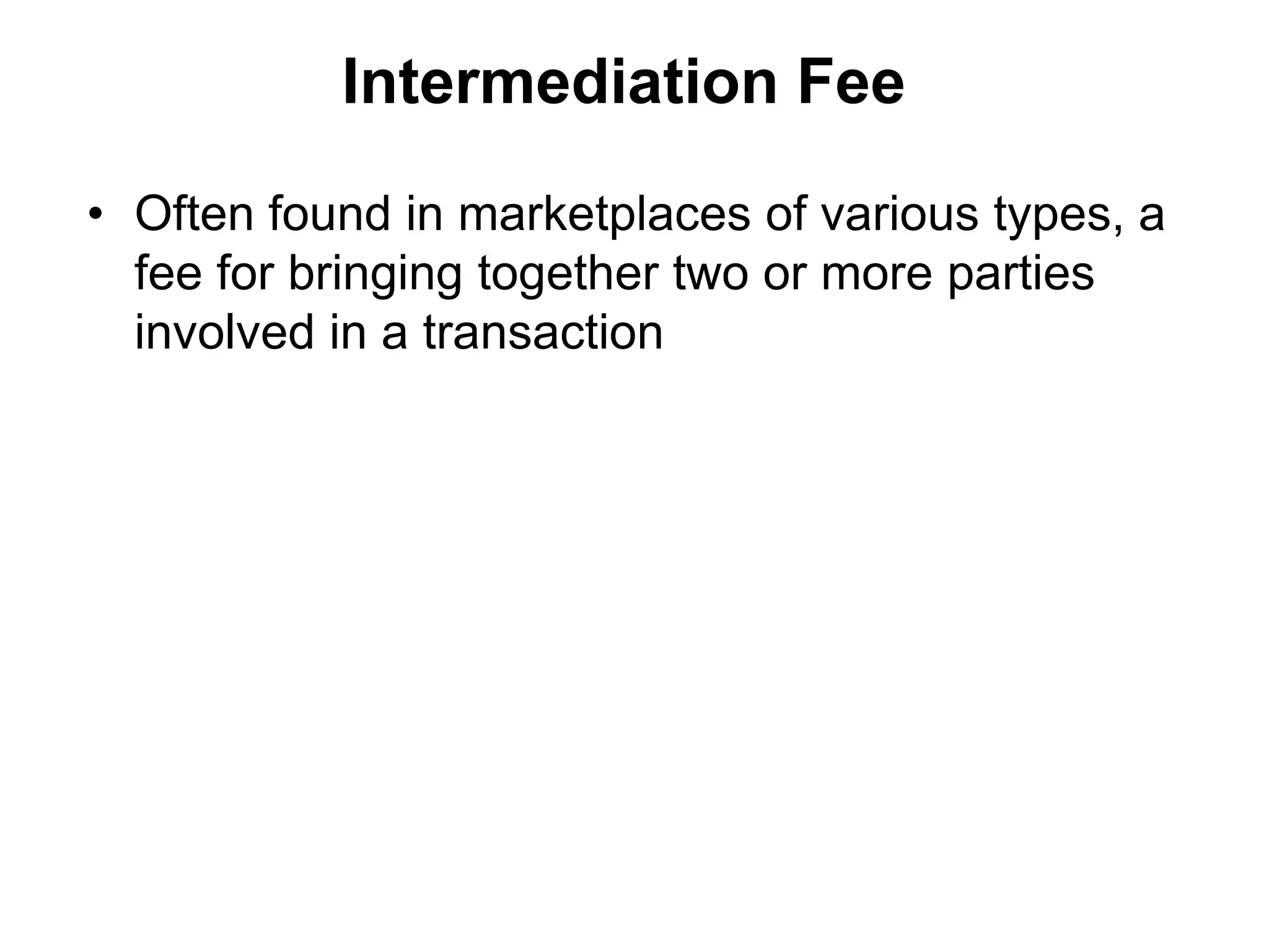 Intermediation Fee

• Often found in marketplaces of various types, a
  fee for bringing together two or more parties
  involved in a transaction
 