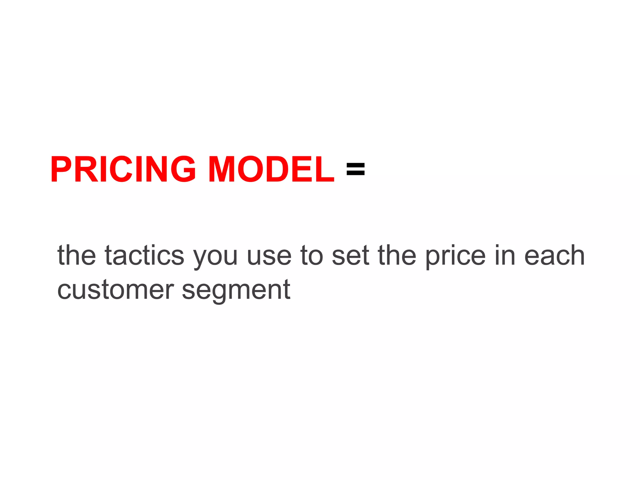 PRICING MODEL =

the tactics you use to set the price in each
customer segment
 