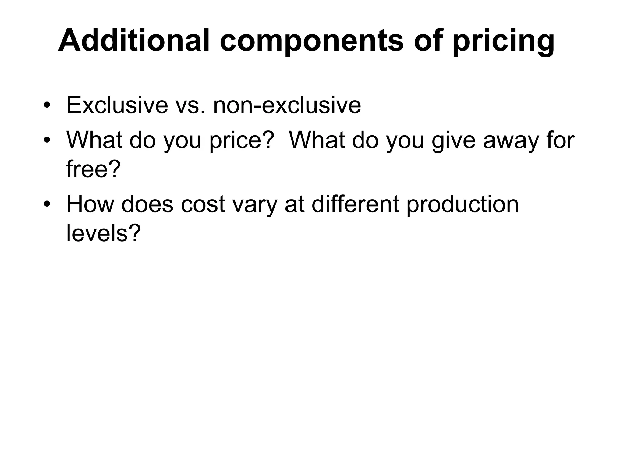 Additional components of pricing

• Exclusive vs. non-exclusive
• What do you price? What do you give away for
  free?
• How does cost vary at different production
  levels?
 