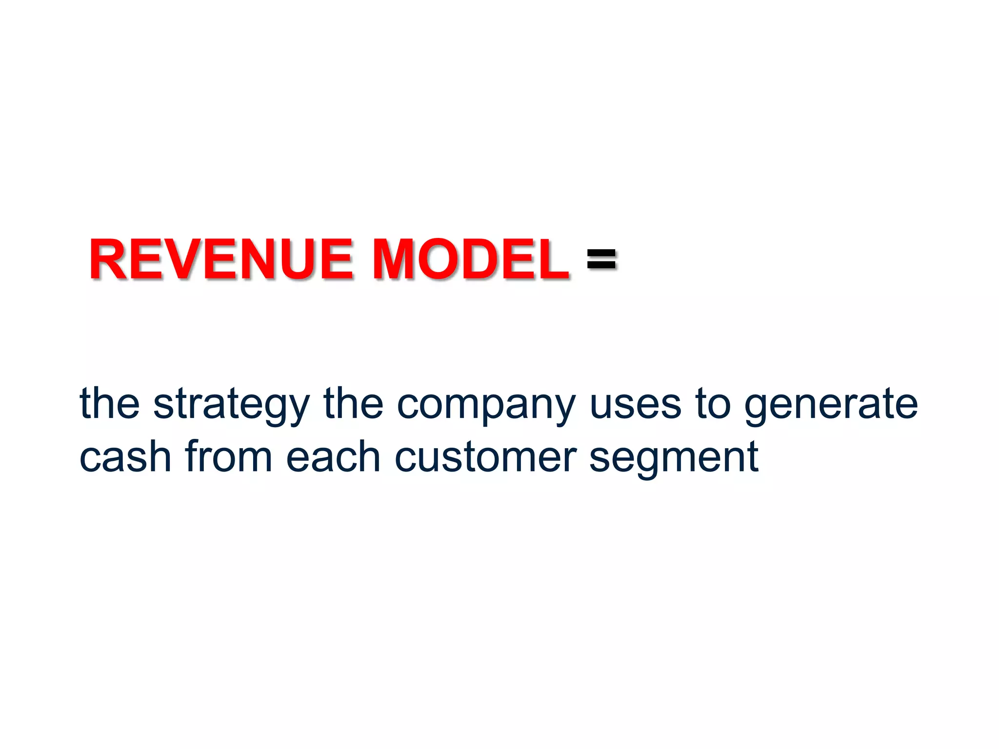 REVENUE MODEL =

the strategy the company uses to generate
cash from each customer segment
 