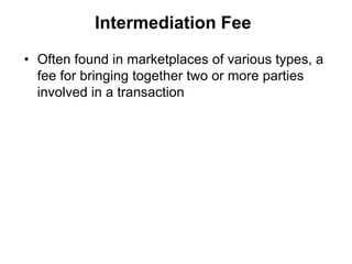 Intermediation Fee

• Often found in marketplaces of various types, a
  fee for bringing together two or more parties
  involved in a transaction
 