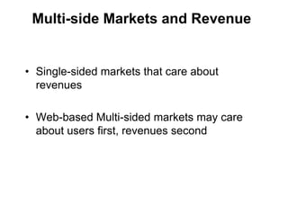 Multi-side Markets and Revenue


• Single-sided markets that care about
  revenues

• Web-based Multi-sided markets may care
  about users first, revenues second
 