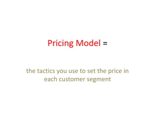 Pricing Model =
the tactics you use to set the price in
each customer segment
 