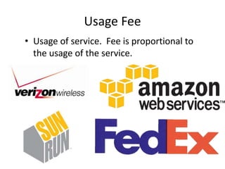 Usage Fee
• Usage of service. Fee is proportional to
the usage of the service.
 
