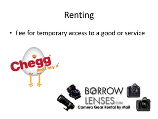 Renting
• Fee for temporary access to a good or service
 