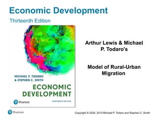 Copyright © 2020, 2015 Michael P. Todaro and Stephen C. Smith
Economic Development
Thirteenth Edition
Arthur Lewis & Michael
P. Todaro's
Model of Rural-Urban
Migration
 