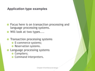 Chapter 6 Architectural design
Application type examples
 Focus here is on transaction processing and
language processing systems.
 Will look at two types....
 Transaction processing systems
 E-commerce systems;
 Reservation systems.
 Language processing systems
 Compilers;
 Command interpreters.
27
 
