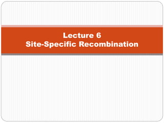 Lecture 6
Site-Specific Recombination
 