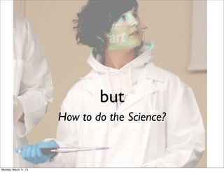 but
                       How to do the Science?



Monday, March 11, 13
 