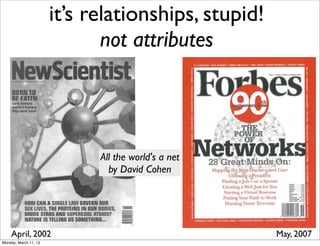 it’s relationships, stupid!
                              not attributes




                             All the world's a net
                               by David Cohen




    April, 2002                                      May, 2007
Monday, March 11, 13
 