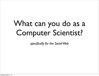 What can you do as a
                       Computer Scientist?
                           speciﬁcally for the Social Web




Monday, March 11, 13
 
