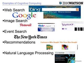 © 2011 IBM Corporation
Examples of Cognitive Computing
§ Web Search
§ Image Search
§ Event Search
§ Recommendations
§...