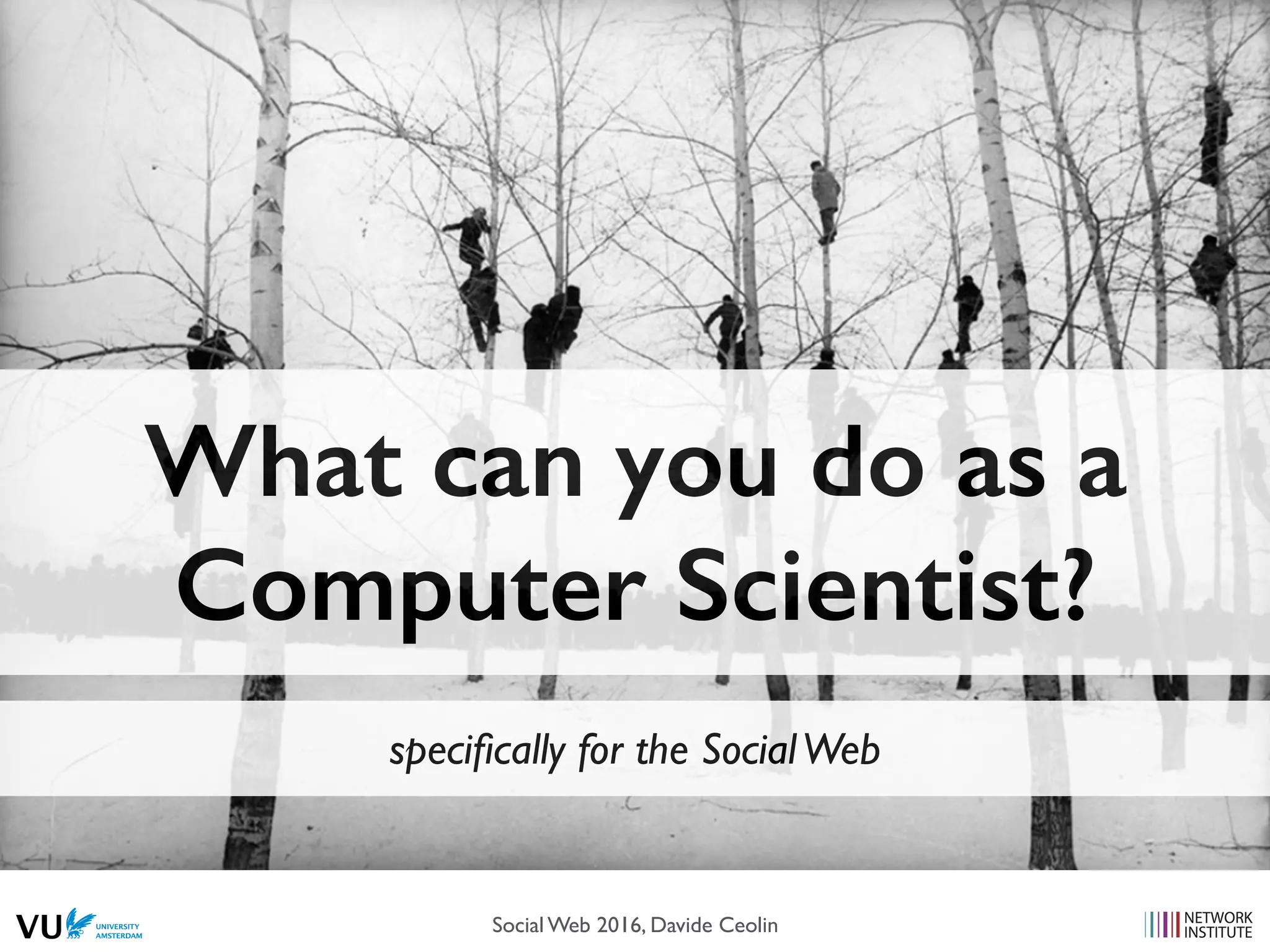 What can you do as a
Computer Scientist?
speciﬁcally for the SocialWeb
Social Web 2016, Davide Ceolin
 