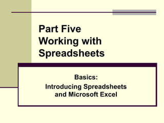 Part Five
Working with
Spreadsheets
Basics:
Introducing Spreadsheets
and Microsoft Excel
 