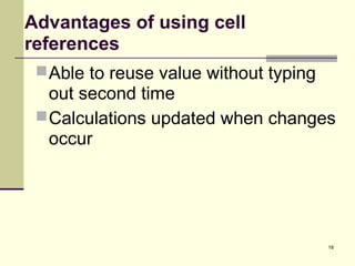 18
Advantages of using cell
references
Able to reuse value without typing
out second time
Calculations updated when changes
occur
 