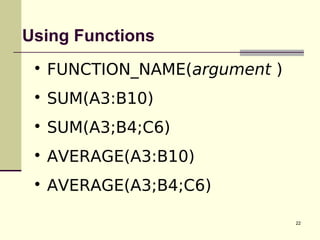 22
Using Functions

FUNCTION_NAME(argument )

SUM(A3:B10)

SUM(A3;B4;C6)

AVERAGE(A3:B10)

AVERAGE(A3;B4;C6)
 