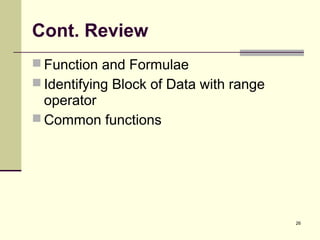 26
Cont. Review
 Function and Formulae
 Identifying Block of Data with range
operator
 Common functions
 