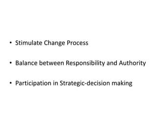 • Stimulate Change Process
• Balance between Responsibility and Authority
• Participation in Strategic-decision making
 