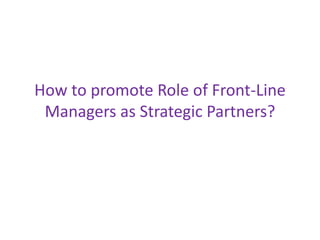 How to promote Role of Front-Line
Managers as Strategic Partners?
 