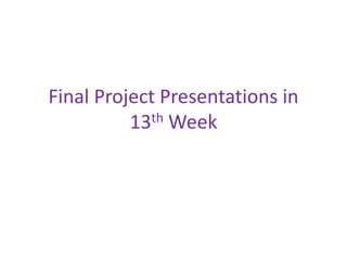 Final Project Presentations in
13th Week
 