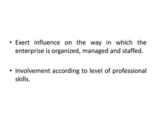 • Exert influence on the way in which the
enterprise is organized, managed and staffed.
• Involvement according to level of professional
skills.
 