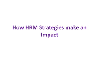 How HRM Strategies make an
Impact
 