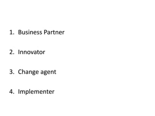 1. Business Partner
2. Innovator
3. Change agent
4. Implementer
 