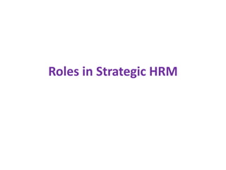 Roles in Strategic HRM
 