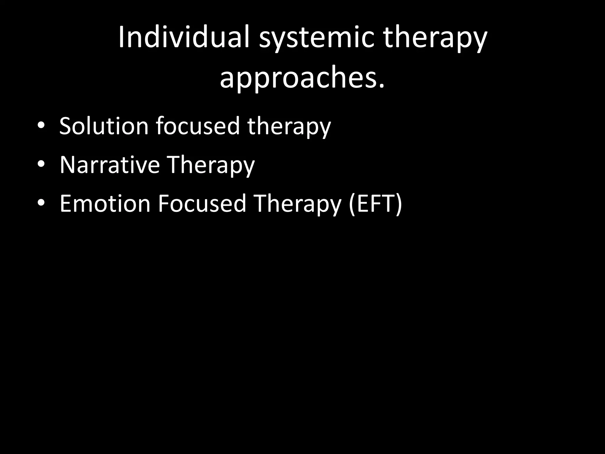 Individual systemic therapy
approaches.
• Solution focused therapy
• Narrative Therapy
• Emotion Focused Therapy (EFT)

 