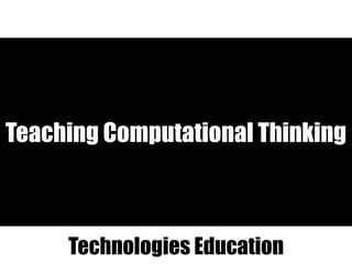 Teaching Computational Thinking
Technologies Education
 