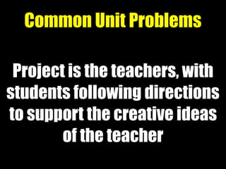 Project is the teachers, with
students following directions
to support the creative ideas
of the teacher
Common Unit Probl...