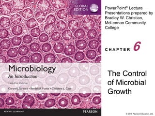 PowerPoint® Lecture
Presentations prepared by
Bradley W. Christian,
McLennan Community
College
C H A P T E R
© 2016 Pearson Education, Ltd.
The Control
of Microbial
Growth
6
 