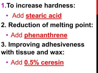 1.To increase hardness:
• Add stearic acid
2. Reduction of melting point:
• Add phenanthrene
3. Improving adhesiveness
with tissue and wax:
• Add 0.5% ceresin
 