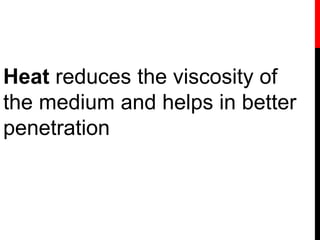 Heat reduces the viscosity of
the medium and helps in better
penetration
 