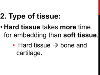 2. Type of tissue:
• Hard tissue takes more time
for embedding than soft tissue.
• Hard tissue  bone and
cartilage.
 