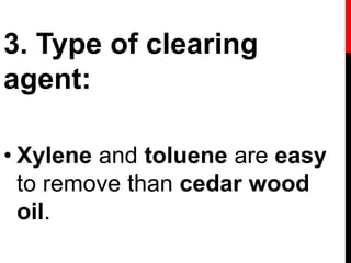 3. Type of clearing
agent:
• Xylene and toluene are easy
to remove than cedar wood
oil.
 