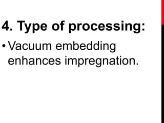 4. Type of processing:
•Vacuum embedding
enhances impregnation.
 