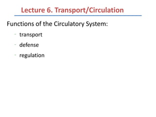 Lecture 6. Transport/Circulation
Functions of the Circulatory System:
  –
      transport
  –
      defense
  –
      regulation
 