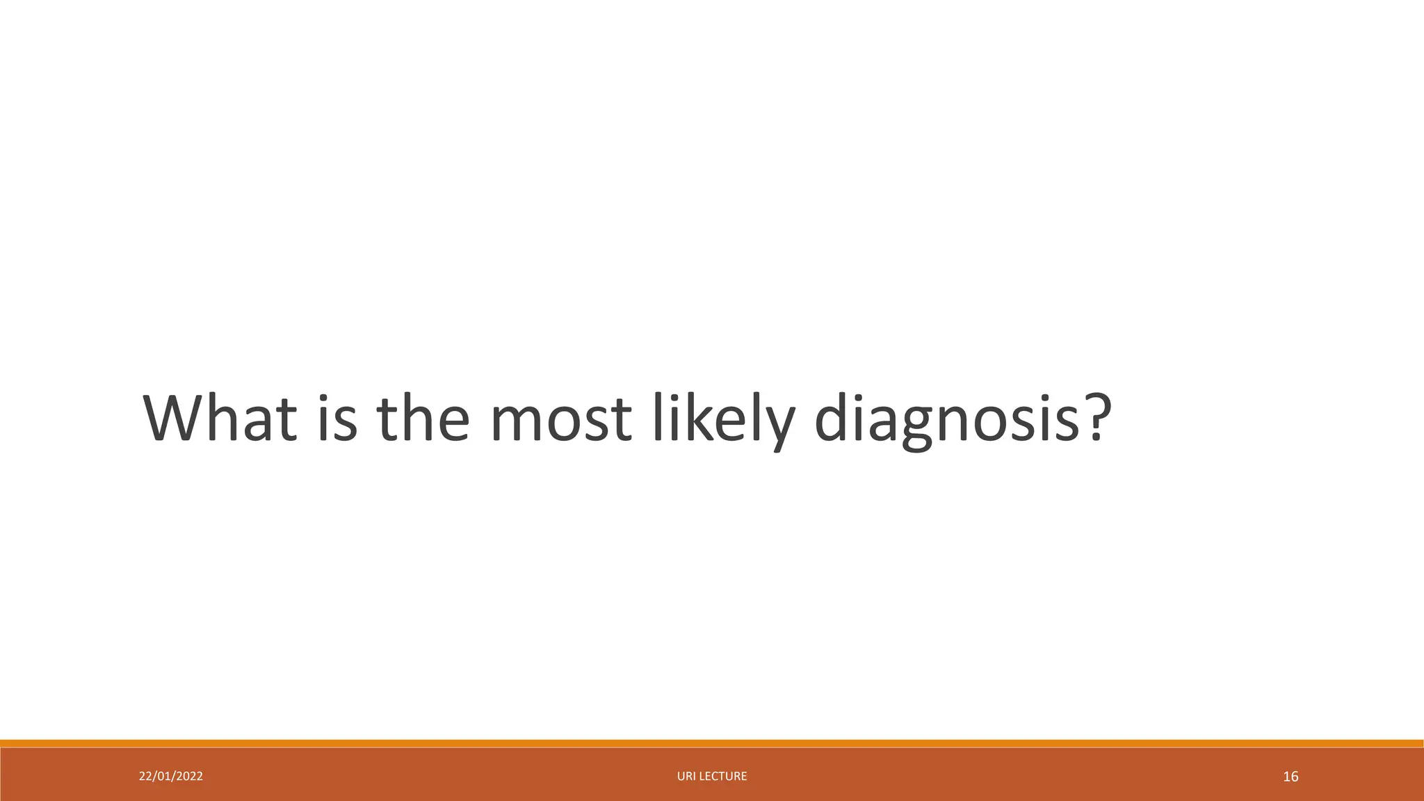 22/01/2022 URI LECTURE 16
What is the most likely diagnosis?
 