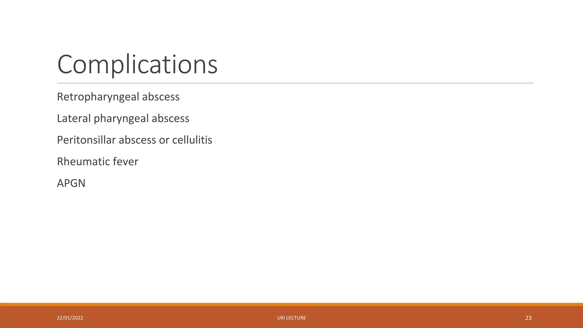 Complications
Retropharyngeal abscess
Lateral pharyngeal abscess
Peritonsillar abscess or cellulitis
Rheumatic fever
APGN
22/01/2022 URI LECTURE 23
 