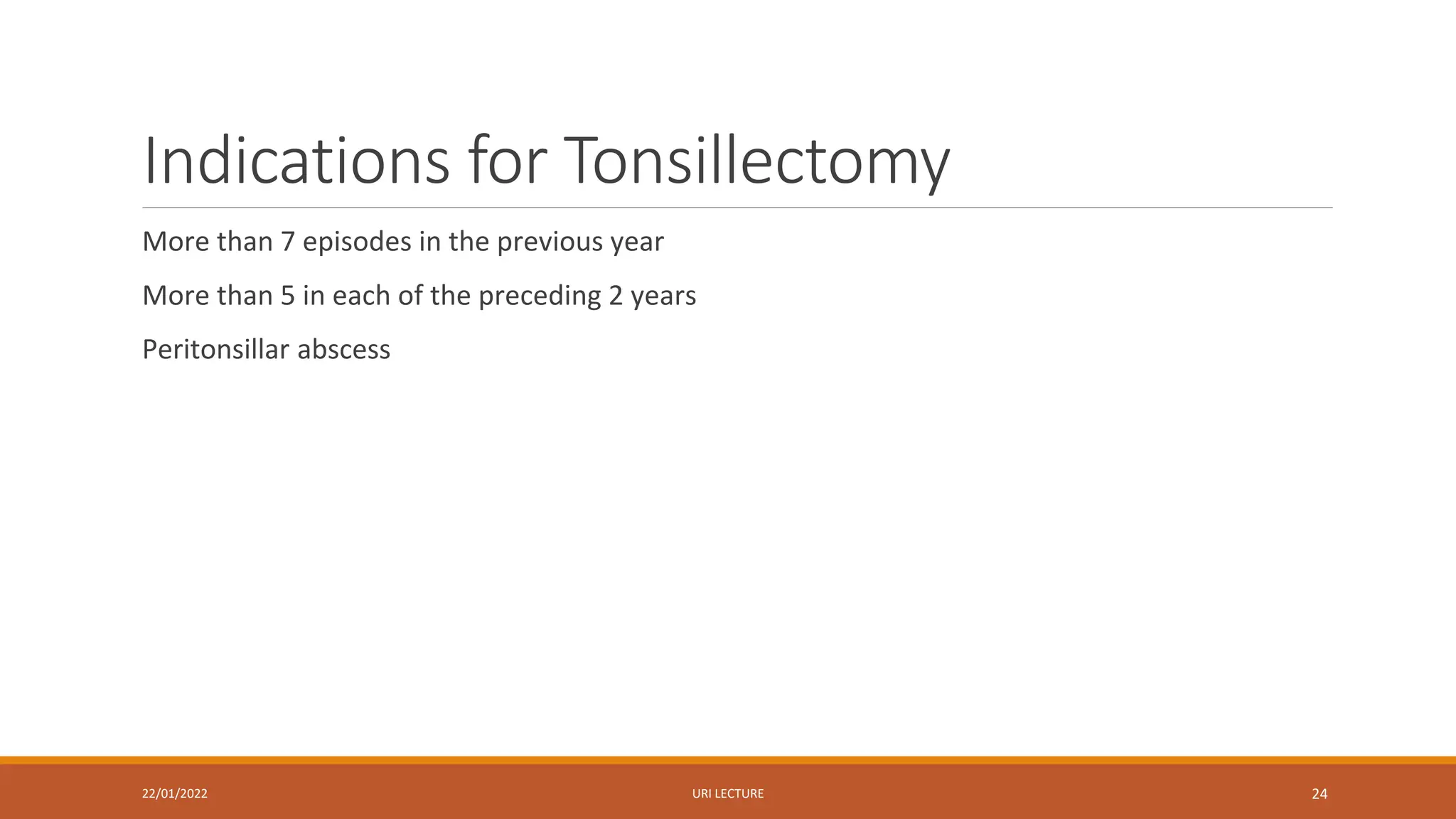 Indications for Tonsillectomy
More than 7 episodes in the previous year
More than 5 in each of the preceding 2 years
Peritonsillar abscess
22/01/2022 URI LECTURE 24
 
