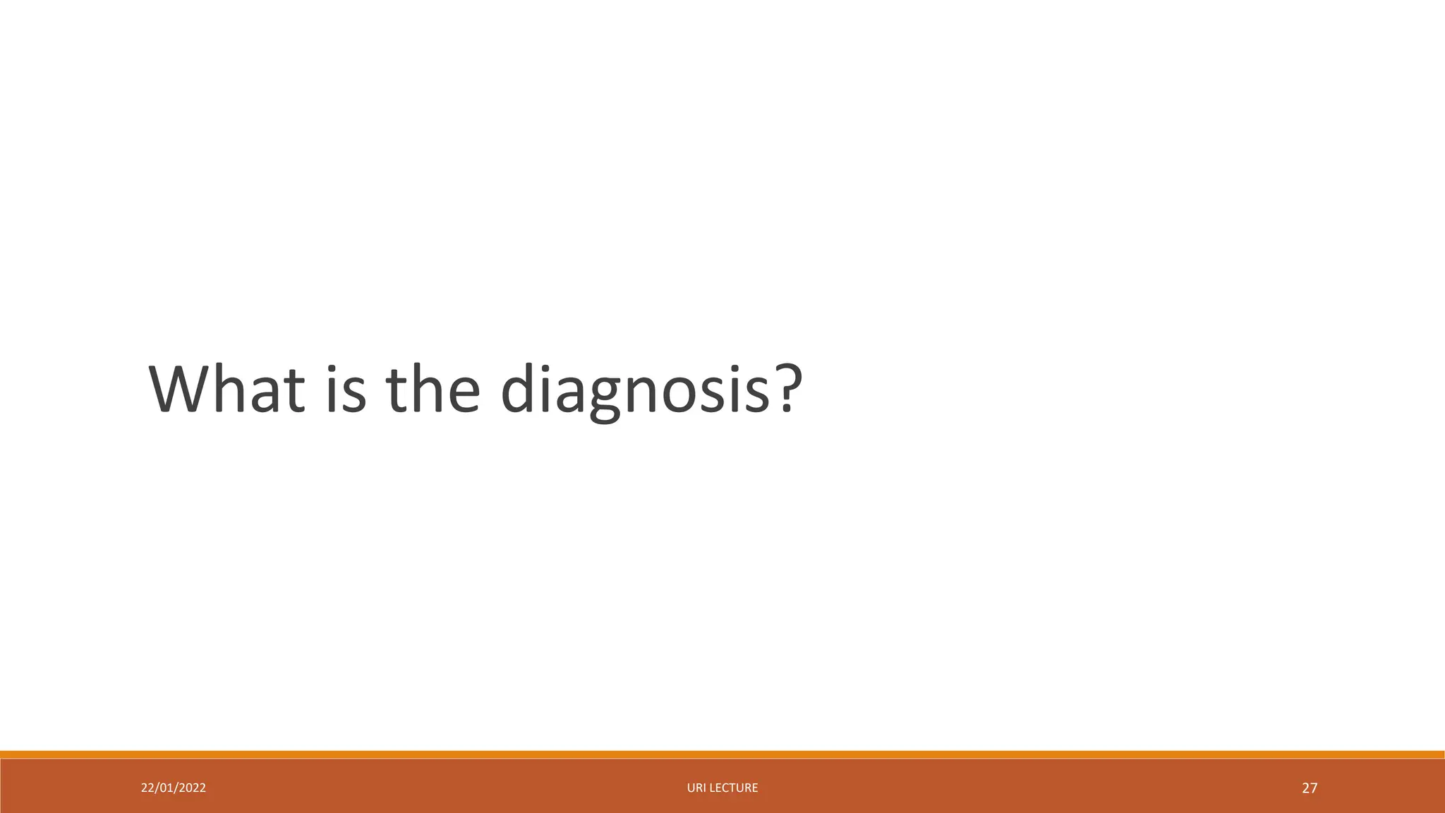 22/01/2022 URI LECTURE 27
What is the diagnosis?
 