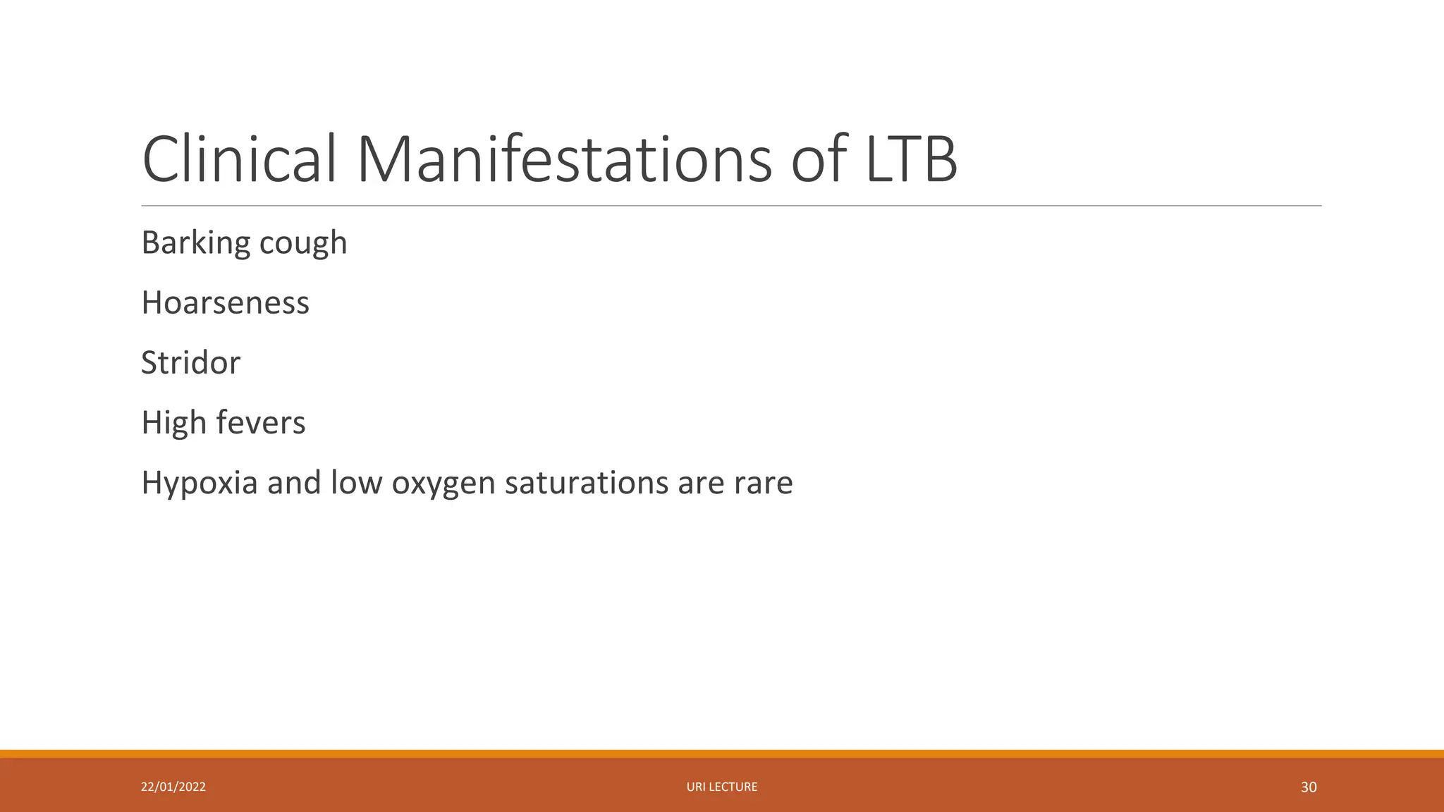 Clinical Manifestations of LTB
Barking cough
Hoarseness
Stridor
High fevers
Hypoxia and low oxygen saturations are rare
22/01/2022 URI LECTURE 30
 