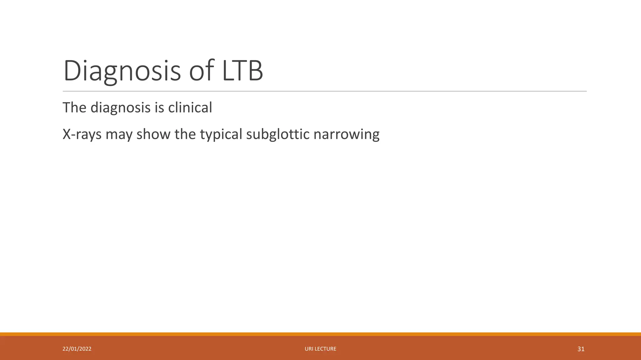 Diagnosis of LTB
The diagnosis is clinical
X-rays may show the typical subglottic narrowing
22/01/2022 URI LECTURE 31
 
