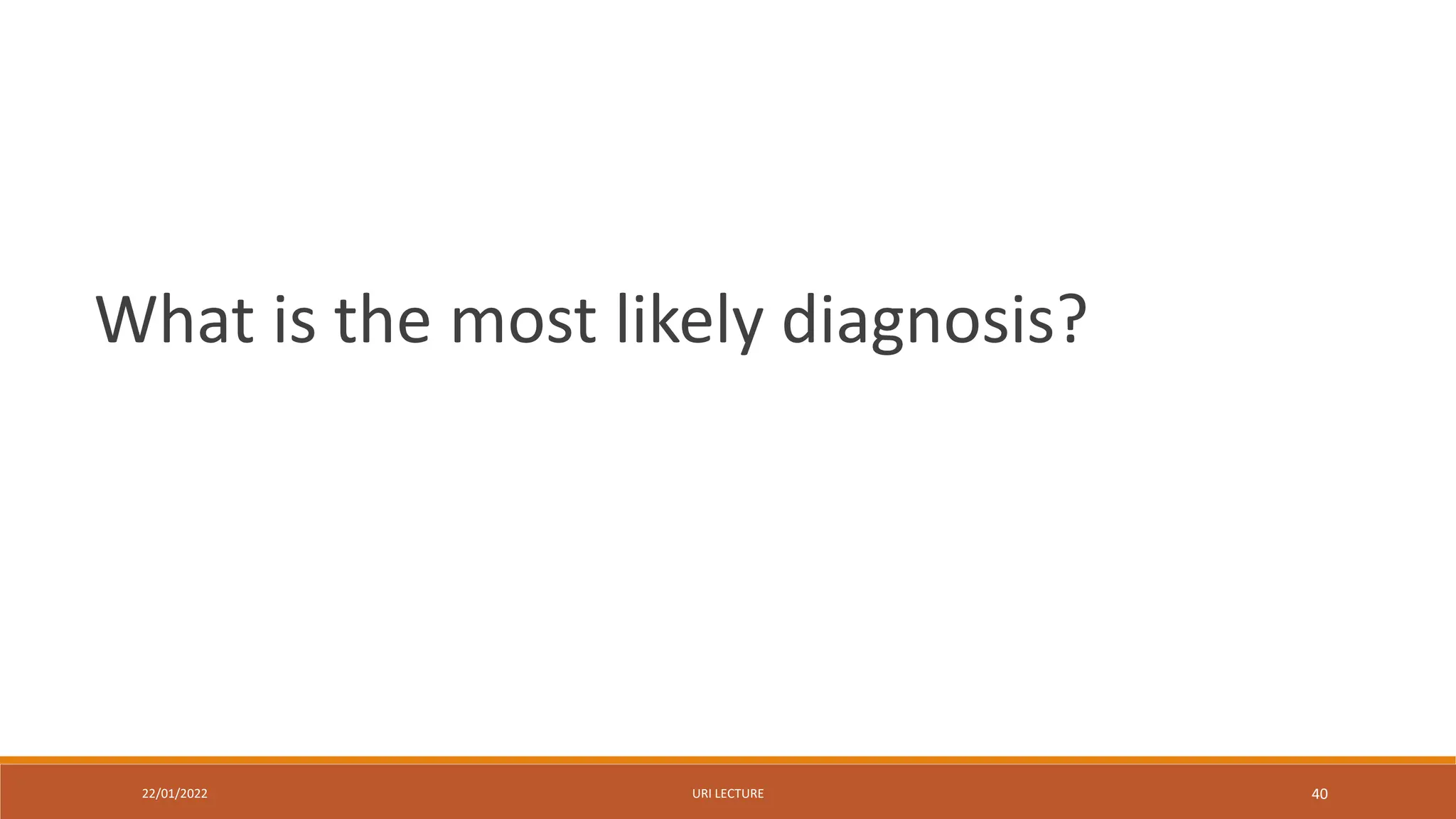 22/01/2022 URI LECTURE 40
What is the most likely diagnosis?
 