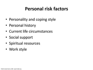 © Beth Hudnall Stamm, 2009. www.ProQOL.org© Beth Hudnall Stamm, 2009. www.ProQOL.org
Personal risk factors
• Personality and coping style
• Personal history
• Current life circumstances
• Social support
• Spiritual resources
• Work style
 