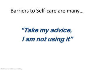 © Beth Hudnall Stamm, 2009. www.ProQOL.org
Barriers to Self-care are many…
“Take my advice,
I am not using it”
 