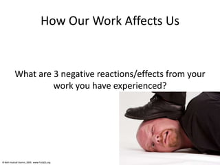 © Beth Hudnall Stamm, 2009. www.ProQOL.org© Beth Hudnall Stamm, 2009. www.ProQOL.org
How Our Work Affects Us
What are 3 negative reactions/effects from your
work you have experienced?
 