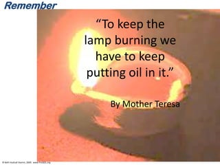 © Beth Hudnall Stamm, 2009. www.ProQOL.org
“To keep the
lamp burning we
have to keep
putting oil in it.”
By Mother Teresa
Remember
 